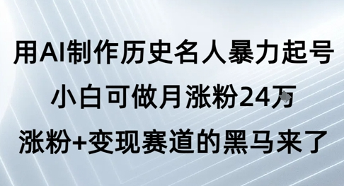 用AI制作历史名人暴力起号，小白可做月涨粉24W涨粉+变现赛道的黑马来了