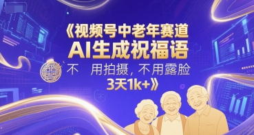 视频号中老年赛道，AI生成祝福语，不用拍摄，不用露脸，3天1k+
