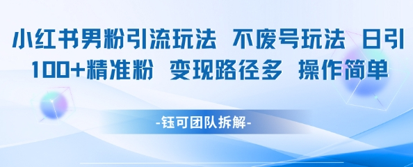小红书男粉引流玩法不废号玩法日引100男粉变现路径多操作简单