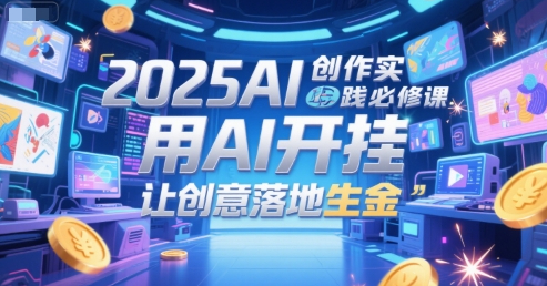 查理老师·2025AI创作实践必修课，用AI开挂，让创意落地生金