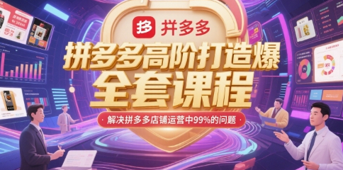 大海-拼多多高阶打造爆款全套课程，解决拼多多店铺运营中99%的问题