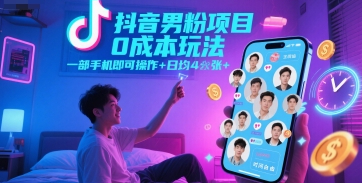 抖音男粉项目0成本玩法，一部手机即可操作，日均4张+，时间自由