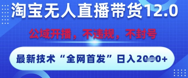 淘宝无人直播带货12.0，最新技术，不封号，不违规，操作简单，开播爆单，日入多张