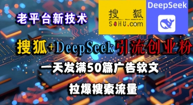 搜狐+DeepSeek引流创业粉，老平台新技术，一天发满50篇广告软文，拉爆搜索流量
