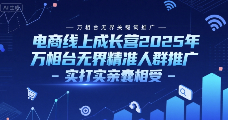 阿呆电商线上成长营2025年，万相台无界关键词推广-万相台无界精准人群推广-实打实亲囊相受
