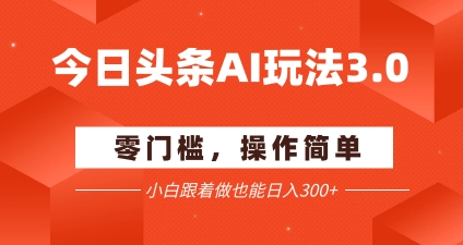 今日头条爆文玩法3.0 配合AI工具轻松矩阵 小白也能日入3张+