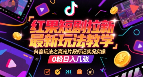 红果短剧拉新最新玩法教学，抖音玩法之高光片段标记实况实操，0粉日入几张