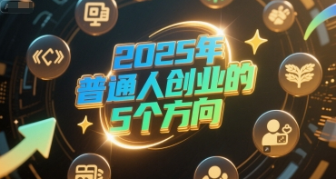 付费文章：2025年普通人创业的5个方向