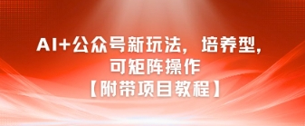 AI+公众号新玩法之培养型，可矩阵操作【附带项目教程】