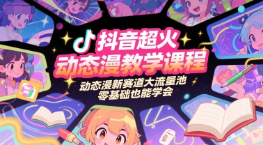 抖音超火动态漫教学课程，动态漫新赛道大流量池，零基础也能学会