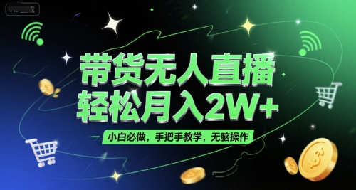 带货无人直播，轻松月入2W+，小白必做，手把手教学，无脑操作(附学习资料)