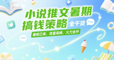 小说推文暑期搞钱策略，全干货，暑假已来，流量高峰，火力全开