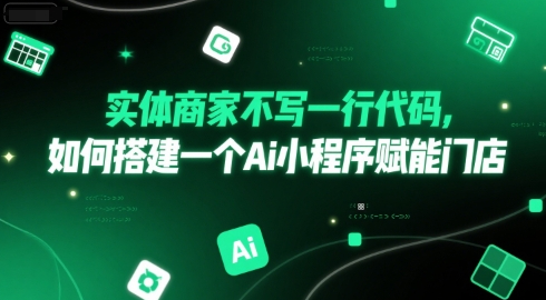 实体商家不写一行代码，如何搭建一个Ai小程序赋能门店