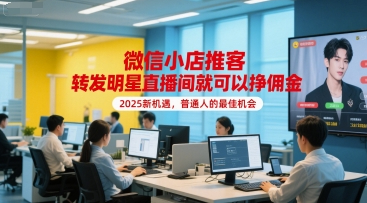 微信小店推客，转发明星直播间就可以挣佣金，2025新机遇，普通人的最佳机会