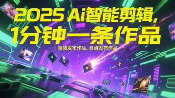 2025Ai智能剪辑，不需要剪辑，直接发布作品，自动剪辑，1分钟一条作品