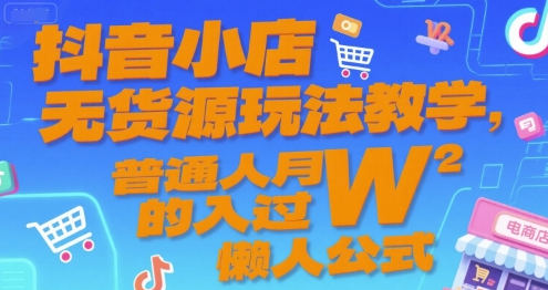抖音小店无货源玩法教学，普通人月入过W的懒人公式