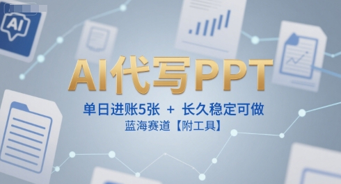 AI代写PPT，单日进账5张+，长久稳定可做，蓝海赛道【附工具】