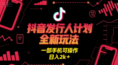 抖音发行人计划全新玩法，一部手机可操作，日入2k+