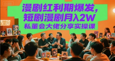 漫剧红利期爆发，短剧漫剧月入2W私董会大佬分享实操课