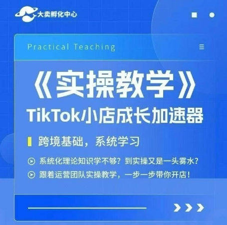 大卖家孵化中心TikTok实操课，TikTok小店成长加速器，跨境基础系统学习，一步一步带你开店