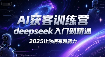 AI获客训练营，deepseek入门到精通，2025让你拥有超能力