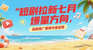 短剧拉新七月爆量方向，短剧推广暑期冲量指南