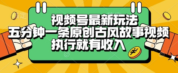 视频号最新玩法，五分钟一条原创古风故事类视频执行就有收入
