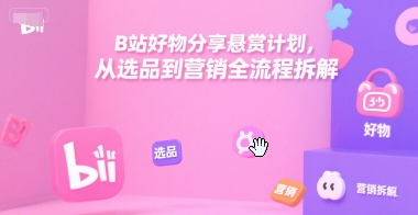 B站好物分享悬赏计划，从选品到营销全流程拆解
