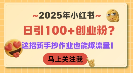 2025年小红书日引100+创业粉 这招新手抄作业也能爆流量！