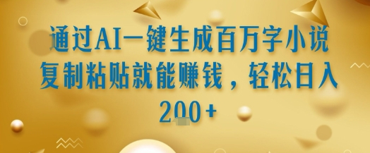 通过AI一键生成百万字小说复制粘贴就能挣钱，轻松日入2张+