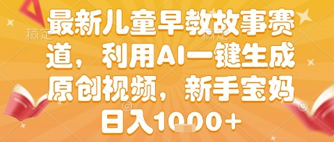 最新儿童早教故事赛道，利用AI一键生成,原创视频，新手宝妈日入1k+【揭秘】