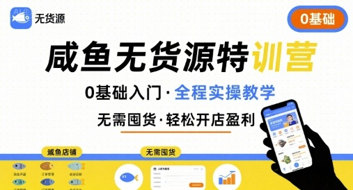 卫阳-无货源特训营，0基础带你玩转咸鱼无货源