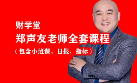 【财学堂】郑声友老师进阶高阶全套课程（包含小班课，日报，指标）