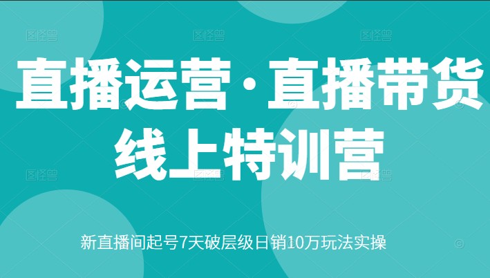 直播运营·直播带货线上特训营，新直播间起号7天破层级日销10万玩法实操