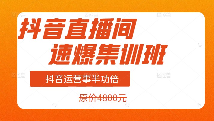 抖音直播间速爆集训班，抖音运营事半功倍