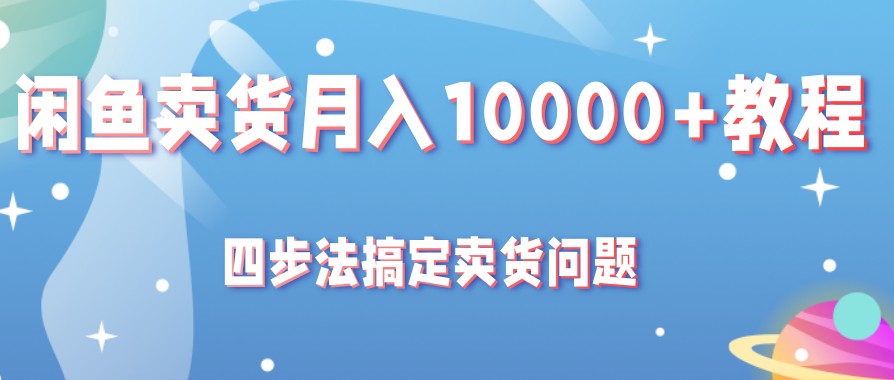 闲鱼卖货月入10000+教程，四步法教你搞定卖货问题