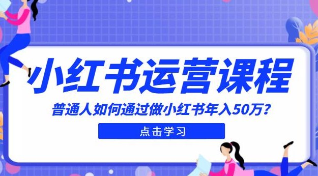 最适合普通人的小红书入门课程：普通人如何通过做小红书年入50万