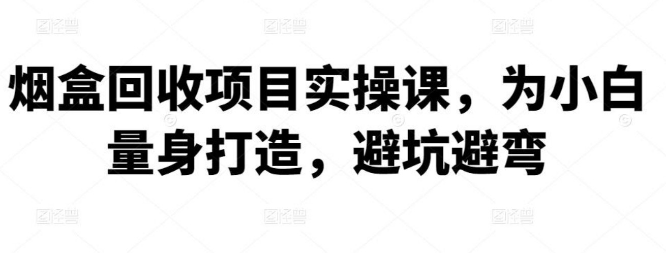 烟盒回收项目实操课，为小白量身打造，避坑避弯