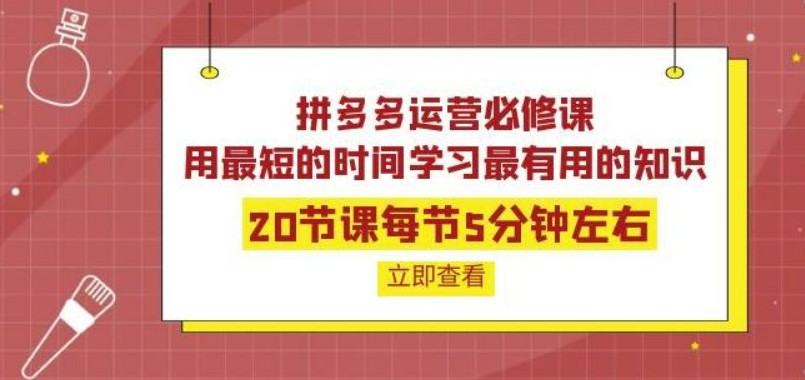 拼多多运营必修课：20节课每节5分钟左右，用最短的时间学习最有用的知识