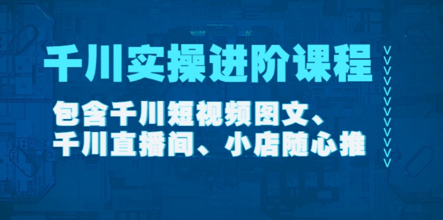 《千川实操进阶课程》在线视频课程【2022年11月更新】