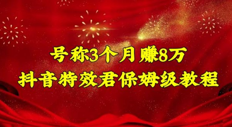 号称3个月赚8万的抖音特效君保姆级教程，操作相对简单，新手一个月搞5000左右