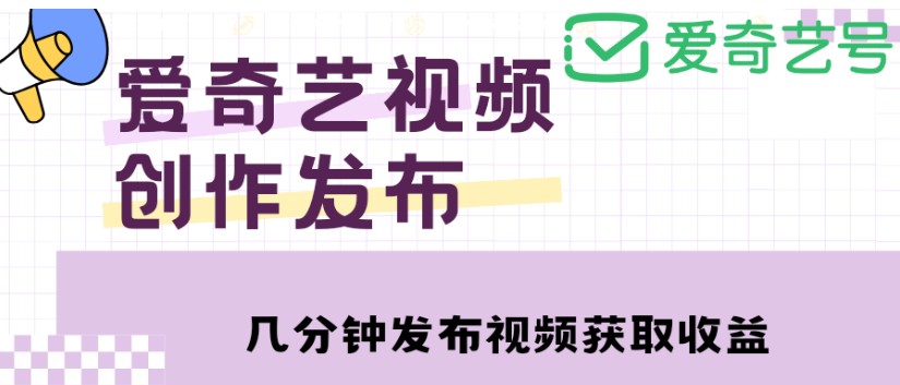 爱奇艺号视频发布，每天只需花几分钟即可发布视频，简单操作收入过万【教程+涨粉攻略】