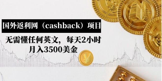 国外返利网（cashback）项目：无需懂任何英文，每天2小时，月入3500美金