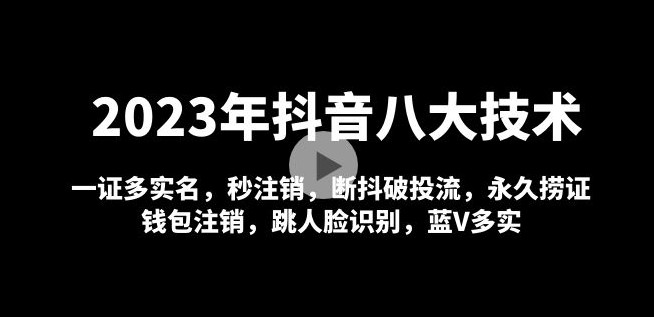 2023年抖音八大技术，一证多实名 秒注销 断抖破投流 永久捞证 钱包注销 等!