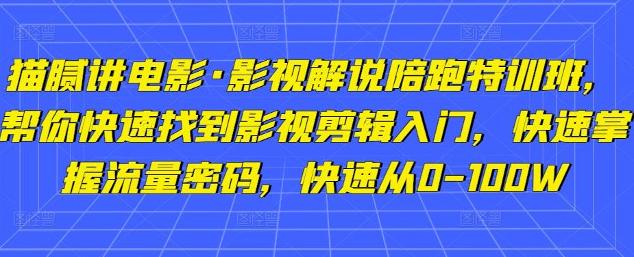 猫腻讲电影·影视解说陪跑特训班，帮你快速找到影视剪辑入门，快速掌握流量密码，快速从0-100W