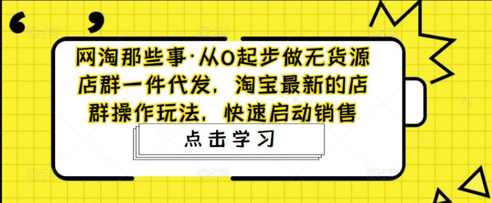 从0起步做无货源店群一件代发，淘宝最新的店群操作玩法，快速启动销售