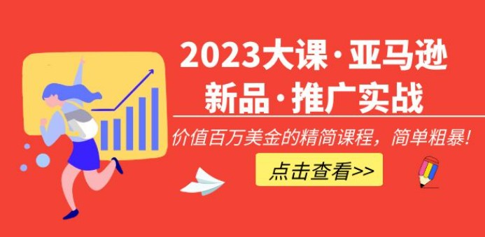 2023大课·亚马逊新品·推广实战：价值百万美金的精简课程，简单粗暴！