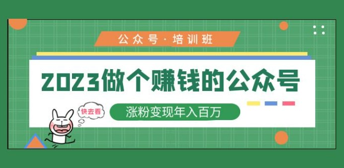 2023公众号培训班：2023做个赚钱的公众号，涨粉变现年入百万！