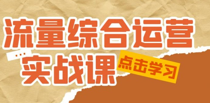 流量综合·运营实战课：短视频、本地生活、个人IP知识付费、直播带货运营