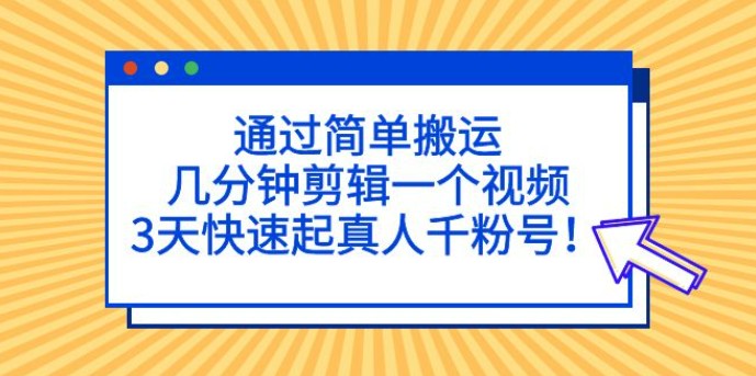 通过简单搬运，几分钟剪辑一个视频，3天快速起真人千粉号！